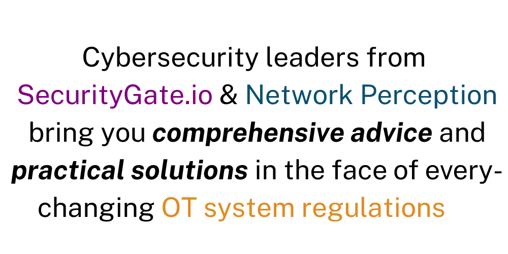 Cybersecurity leaders from SecurityGate.io & Network Perception bring you comprehensive advice and practical solutions in the face of every-changing OT system regulations.png
